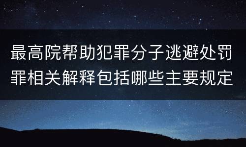 最高院帮助犯罪分子逃避处罚罪相关解释包括哪些主要规定