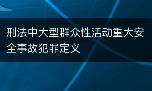 刑法中大型群众性活动重大安全事故犯罪定义