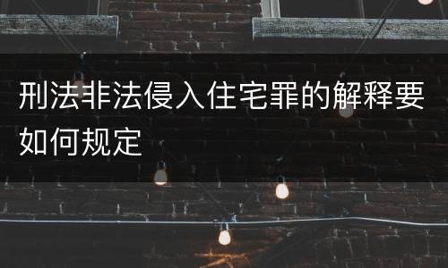 刑法非法侵入住宅罪的解释要如何规定