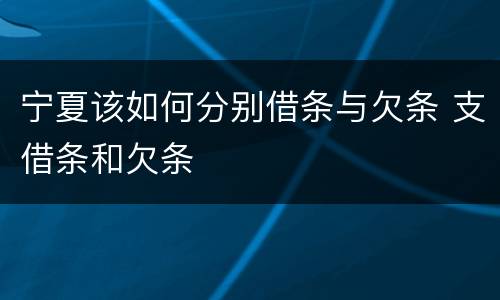 宁夏该如何分别借条与欠条 支借条和欠条