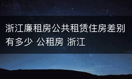 浙江廉租房公共租赁住房差别有多少 公租房 浙江
