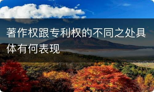 著作权跟专利权的不同之处具体有何表现
