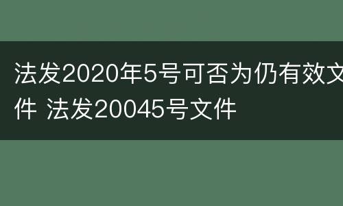 法发2020年5号可否为仍有效文件 法发20045号文件