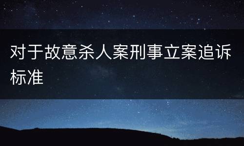 对于故意杀人案刑事立案追诉标准