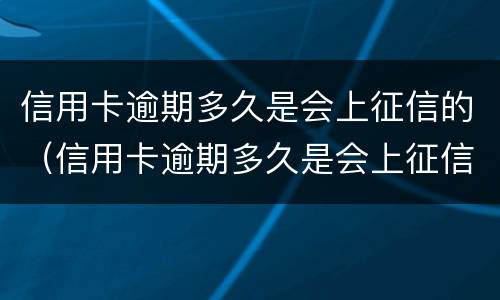 信用卡逾期多久是会上征信的（信用卡逾期多久是会上征信的呢）