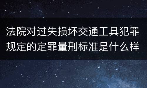 法院对过失损坏交通工具犯罪规定的定罪量刑标准是什么样的