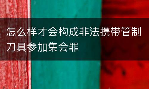 怎么样才会构成非法携带管制刀具参加集会罪