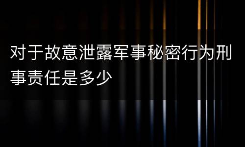 对于故意泄露军事秘密行为刑事责任是多少