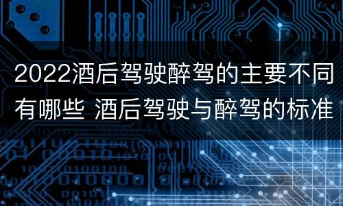 2022酒后驾驶醉驾的主要不同有哪些 酒后驾驶与醉驾的标准