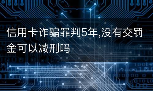 信用卡诈骗罪判5年,没有交罚金可以减刑吗