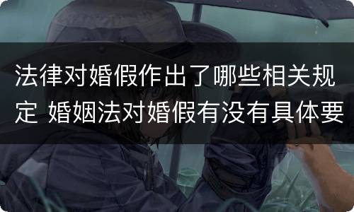 法律对婚假作出了哪些相关规定 婚姻法对婚假有没有具体要求