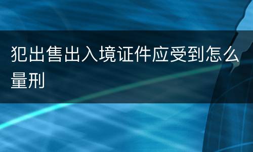 犯出售出入境证件应受到怎么量刑