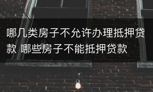 哪几类房子不允许办理抵押贷款 哪些房子不能抵押贷款