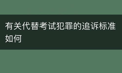 有关代替考试犯罪的追诉标准如何