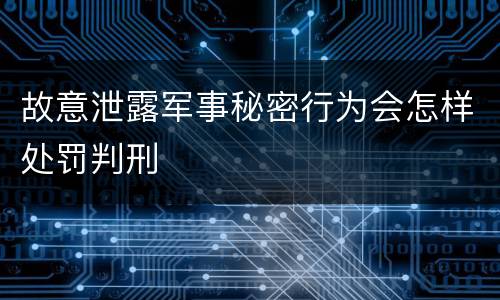 故意泄露军事秘密行为会怎样处罚判刑