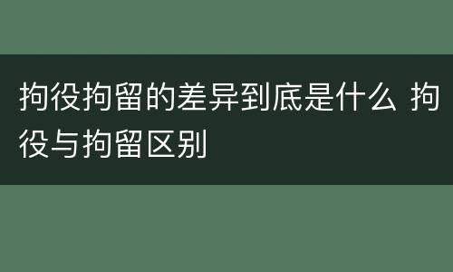拘役拘留的差异到底是什么 拘役与拘留区别