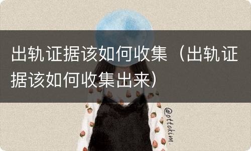 出轨证据该如何收集（出轨证据该如何收集出来）