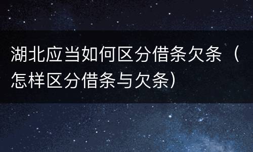 湖北应当如何区分借条欠条（怎样区分借条与欠条）