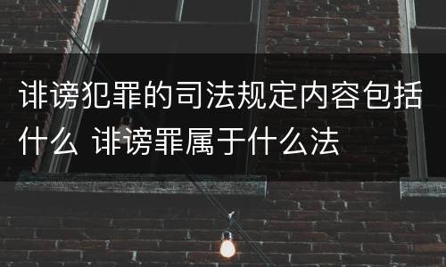 诽谤犯罪的司法规定内容包括什么 诽谤罪属于什么法