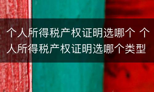 个人所得税产权证明选哪个 个人所得税产权证明选哪个类型