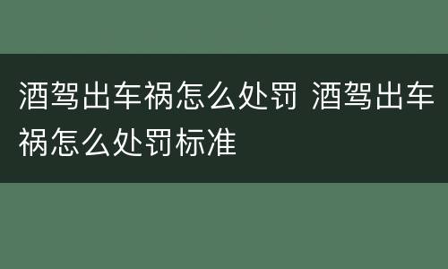 酒驾出车祸怎么处罚 酒驾出车祸怎么处罚标准