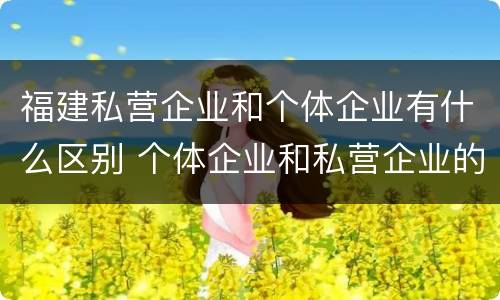福建私营企业和个体企业有什么区别 个体企业和私营企业的区别