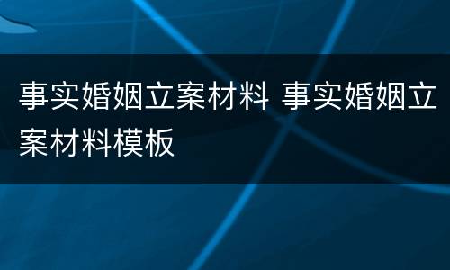 事实婚姻立案材料 事实婚姻立案材料模板