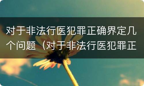 对于非法行医犯罪正确界定几个问题（对于非法行医犯罪正确界定几个问题）