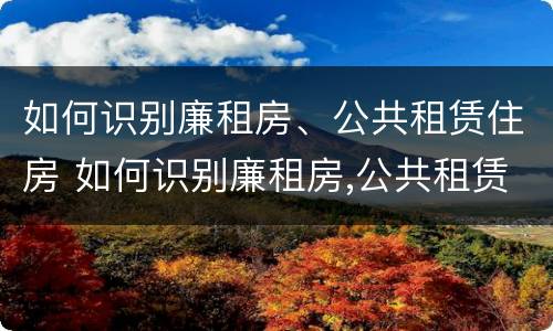 如何识别廉租房、公共租赁住房 如何识别廉租房,公共租赁住房