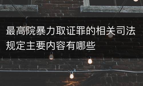最高院暴力取证罪的相关司法规定主要内容有哪些