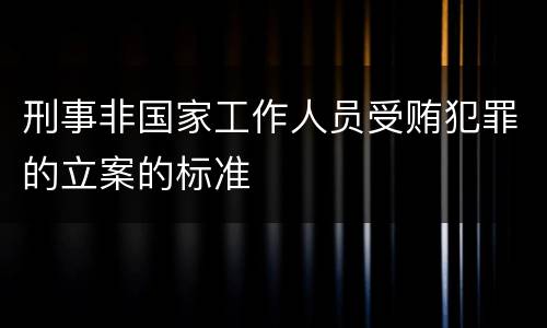 刑事非国家工作人员受贿犯罪的立案的标准