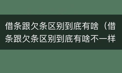 借条跟欠条区别到底有啥（借条跟欠条区别到底有啥不一样）