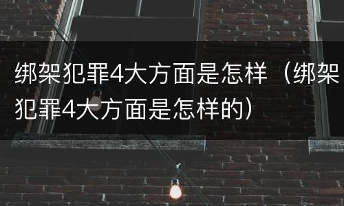 绑架犯罪4大方面是怎样（绑架犯罪4大方面是怎样的）