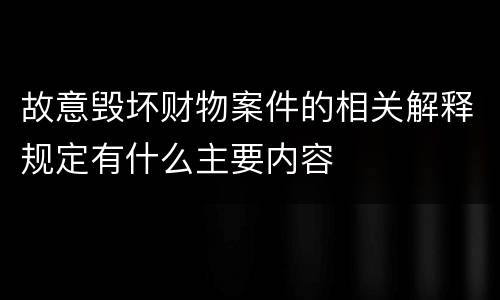 故意毁坏财物案件的相关解释规定有什么主要内容