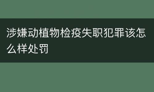 涉嫌动植物检疫失职犯罪该怎么样处罚