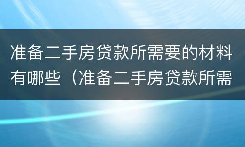 准备二手房贷款所需要的材料有哪些（准备二手房贷款所需要的材料有哪些呢）