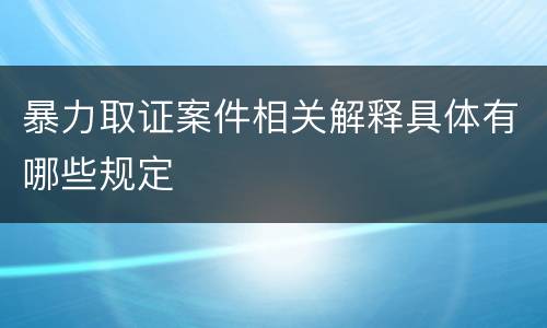 暴力取证案件相关解释具体有哪些规定