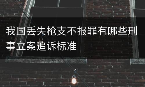 我国丢失枪支不报罪有哪些刑事立案追诉标准