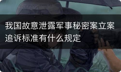我国故意泄露军事秘密案立案追诉标准有什么规定