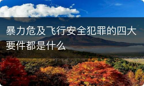 暴力危及飞行安全犯罪的四大要件都是什么
