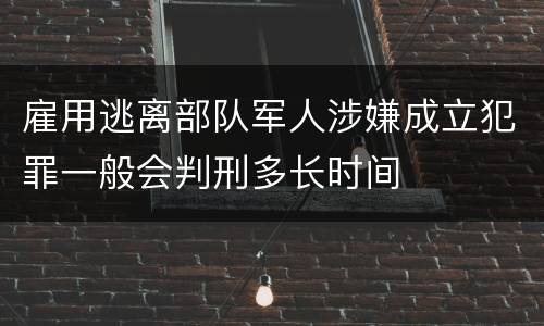 雇用逃离部队军人涉嫌成立犯罪一般会判刑多长时间