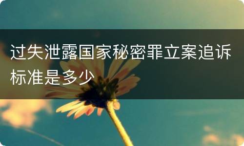 过失泄露国家秘密罪立案追诉标准是多少