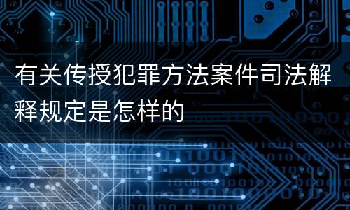 有关传授犯罪方法案件司法解释规定是怎样的