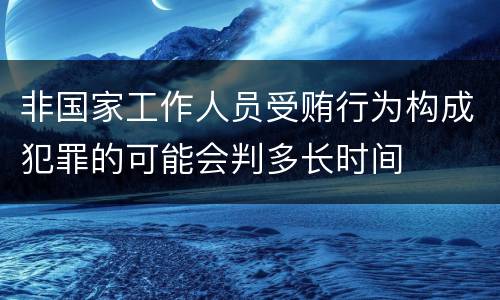 非国家工作人员受贿行为构成犯罪的可能会判多长时间