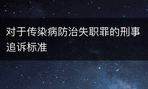 对于传染病防治失职罪的刑事追诉标准