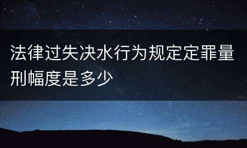法律过失决水行为规定定罪量刑幅度是多少