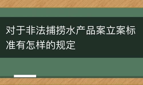 对于非法捕捞水产品案立案标准有怎样的规定
