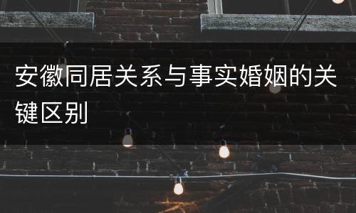 安徽同居关系与事实婚姻的关键区别