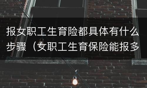 报女职工生育险都具体有什么步骤（女职工生育保险能报多少）