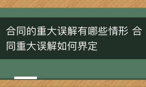 合同的重大误解有哪些情形 合同重大误解如何界定